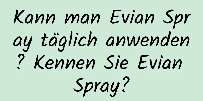 Kann man Evian Spray täglich anwenden? Kennen Sie Evian Spray?