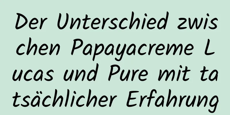Der Unterschied zwischen Papayacreme Lucas und Pure mit tatsächlicher Erfahrung