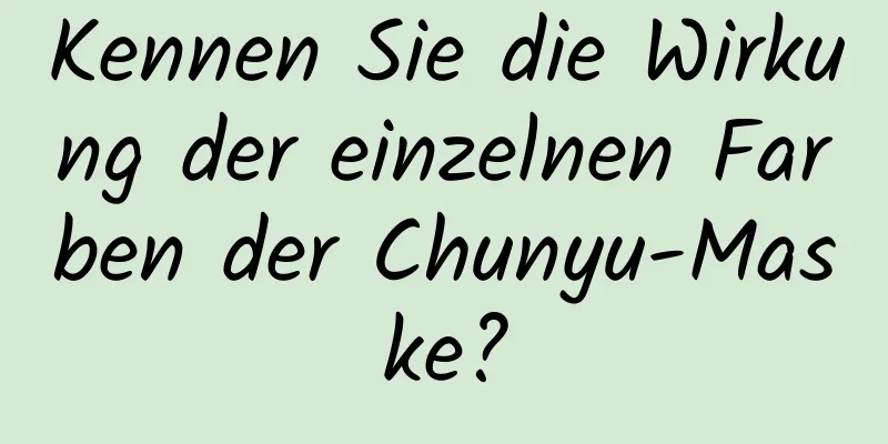 Kennen Sie die Wirkung der einzelnen Farben der Chunyu-Maske?