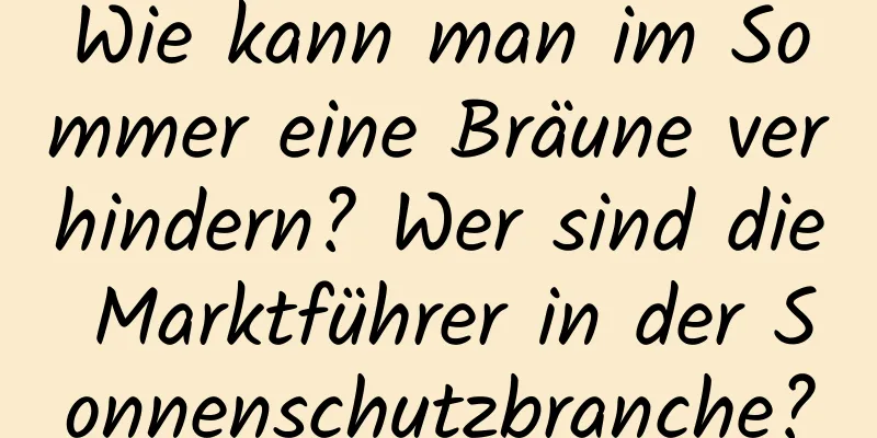 Wie kann man im Sommer eine Bräune verhindern? Wer sind die Marktführer in der Sonnenschutzbranche?