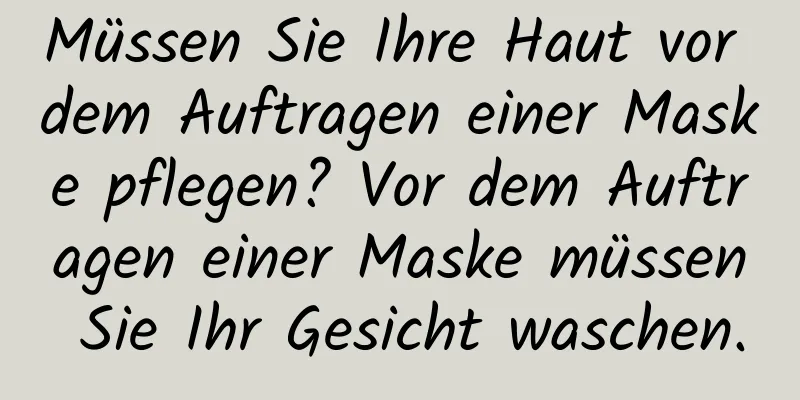 Müssen Sie Ihre Haut vor dem Auftragen einer Maske pflegen? Vor dem Auftragen einer Maske müssen Sie Ihr Gesicht waschen.
