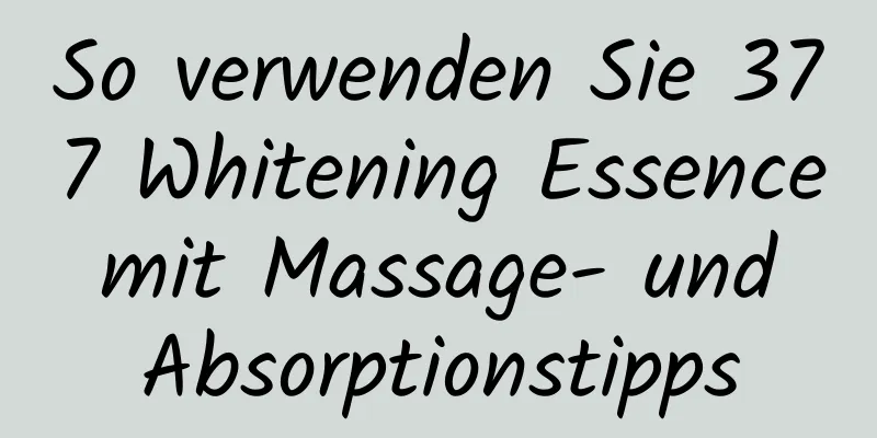 So verwenden Sie 377 Whitening Essence mit Massage- und Absorptionstipps
