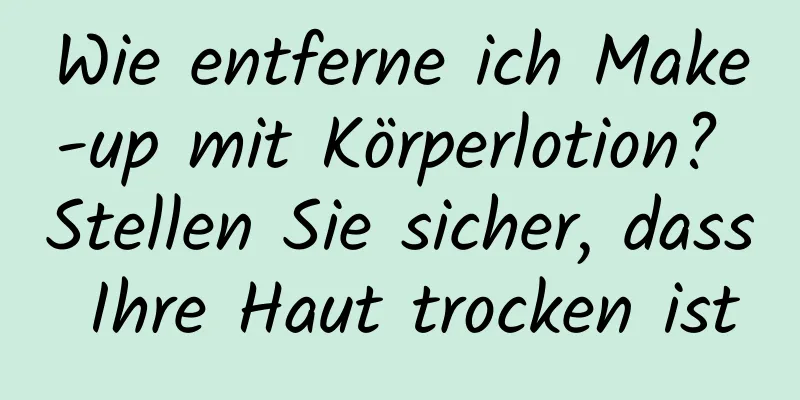 Wie entferne ich Make-up mit Körperlotion? Stellen Sie sicher, dass Ihre Haut trocken ist