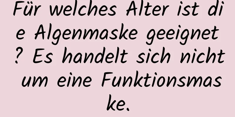 Für welches Alter ist die Algenmaske geeignet? Es handelt sich nicht um eine Funktionsmaske.