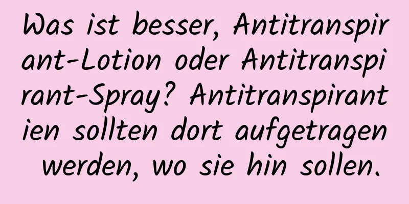 Was ist besser, Antitranspirant-Lotion oder Antitranspirant-Spray? Antitranspirantien sollten dort aufgetragen werden, wo sie hin sollen.