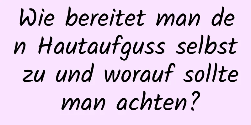 Wie bereitet man den Hautaufguss selbst zu und worauf sollte man achten?