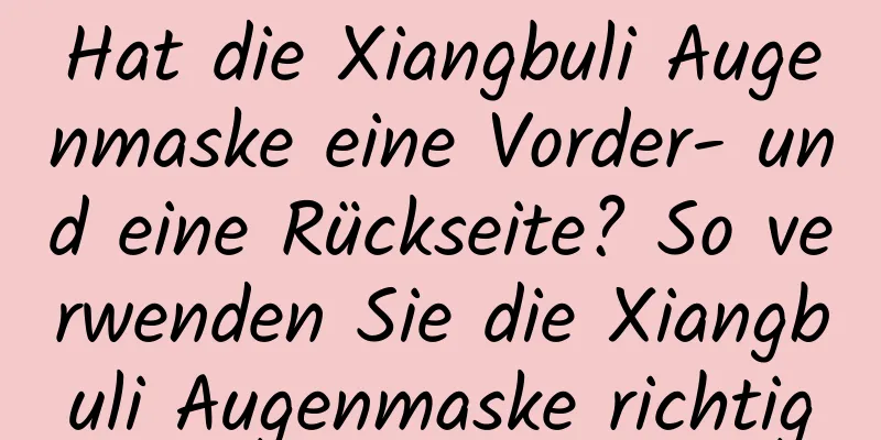 Hat die Xiangbuli Augenmaske eine Vorder- und eine Rückseite? So verwenden Sie die Xiangbuli Augenmaske richtig