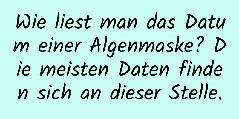 Wie liest man das Datum einer Algenmaske? Die meisten Daten finden sich an dieser Stelle.