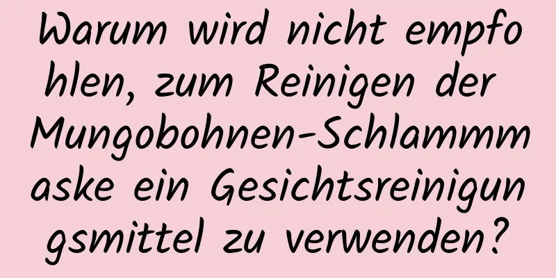 Warum wird nicht empfohlen, zum Reinigen der Mungobohnen-Schlammmaske ein Gesichtsreinigungsmittel zu verwenden?