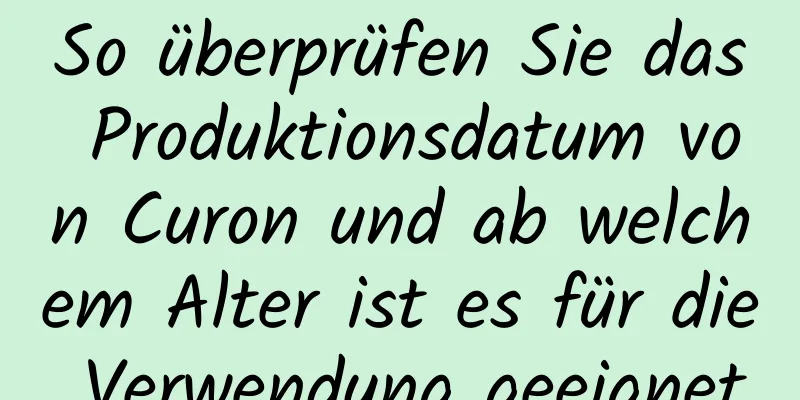 So überprüfen Sie das Produktionsdatum von Curon und ab welchem ​​Alter ist es für die Verwendung geeignet