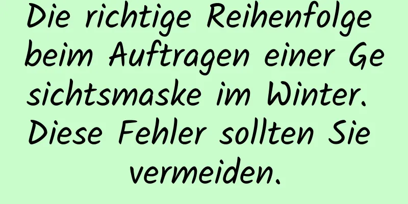 Die richtige Reihenfolge beim Auftragen einer Gesichtsmaske im Winter. Diese Fehler sollten Sie vermeiden.
