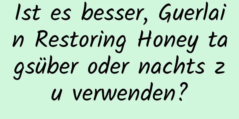 Ist es besser, Guerlain Restoring Honey tagsüber oder nachts zu verwenden?