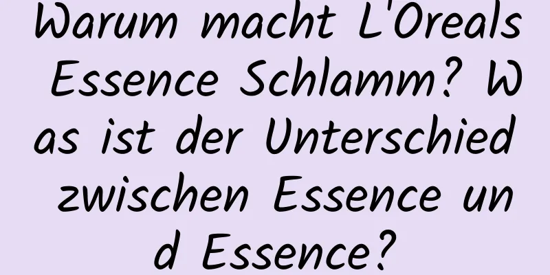 Warum macht L'Oreals Essence Schlamm? Was ist der Unterschied zwischen Essence und Essence?