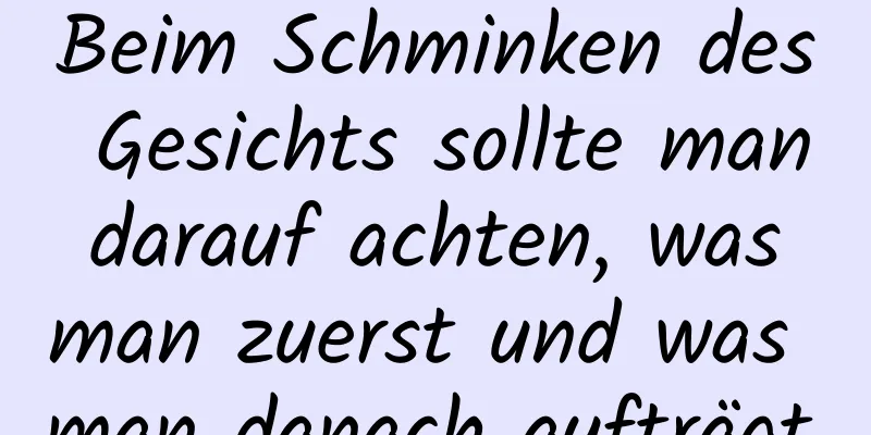 Beim Schminken des Gesichts sollte man darauf achten, was man zuerst und was man danach aufträgt.