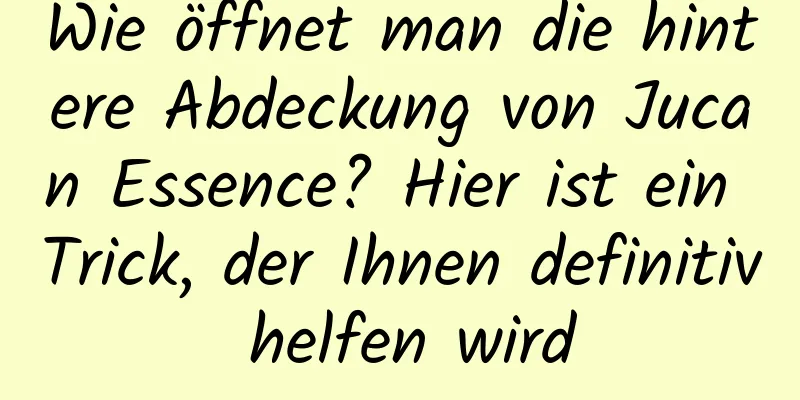 Wie öffnet man die hintere Abdeckung von Jucan Essence? Hier ist ein Trick, der Ihnen definitiv helfen wird