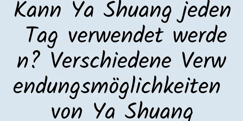 Kann Ya Shuang jeden Tag verwendet werden? Verschiedene Verwendungsmöglichkeiten von Ya Shuang