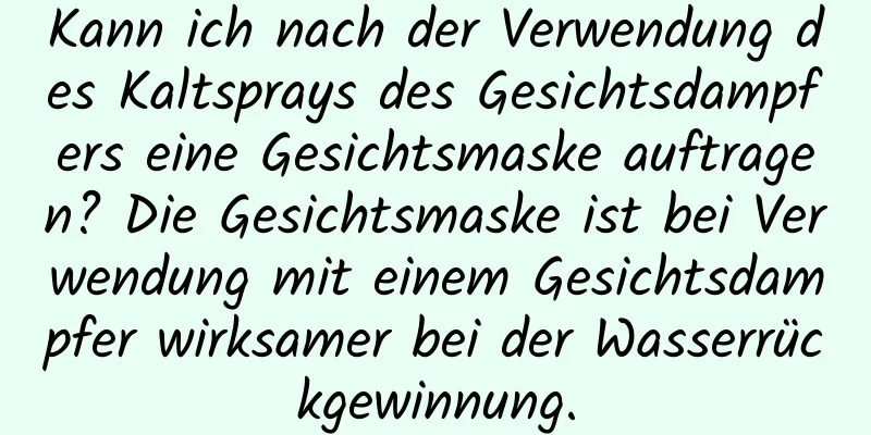 Kann ich nach der Verwendung des Kaltsprays des Gesichtsdampfers eine Gesichtsmaske auftragen? Die Gesichtsmaske ist bei Verwendung mit einem Gesichtsdampfer wirksamer bei der Wasserrückgewinnung.