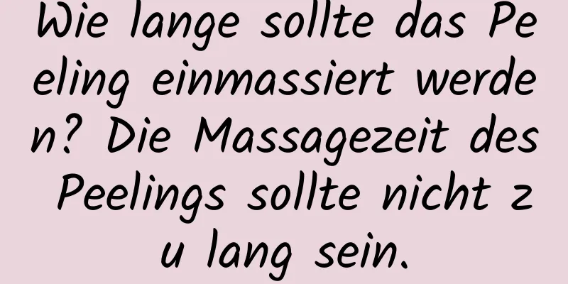 Wie lange sollte das Peeling einmassiert werden? Die Massagezeit des Peelings sollte nicht zu lang sein.
