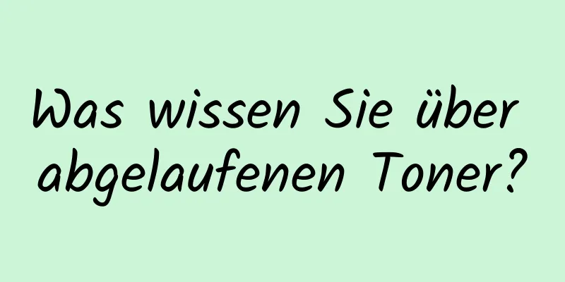 Was wissen Sie über abgelaufenen Toner?