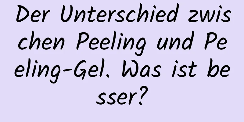 Der Unterschied zwischen Peeling und Peeling-Gel. Was ist besser?