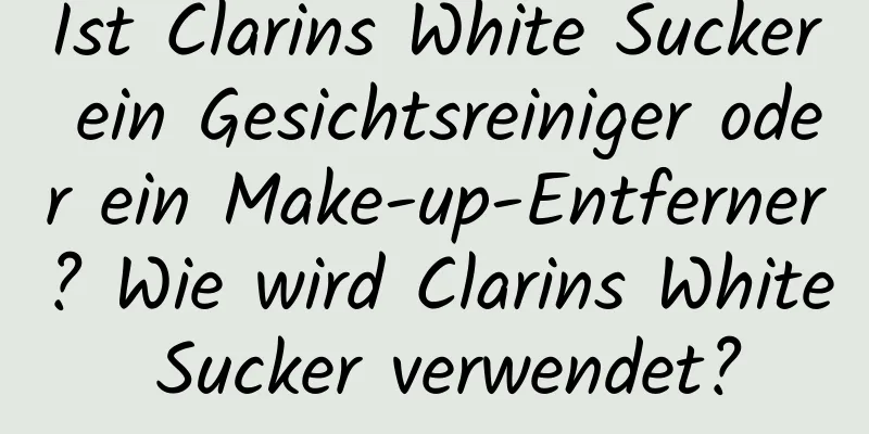 Ist Clarins White Sucker ein Gesichtsreiniger oder ein Make-up-Entferner? Wie wird Clarins White Sucker verwendet?