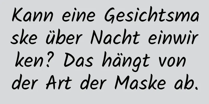 Kann eine Gesichtsmaske über Nacht einwirken? Das hängt von der Art der Maske ab.