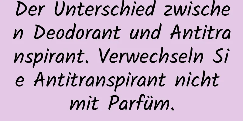 Der Unterschied zwischen Deodorant und Antitranspirant. Verwechseln Sie Antitranspirant nicht mit Parfüm.