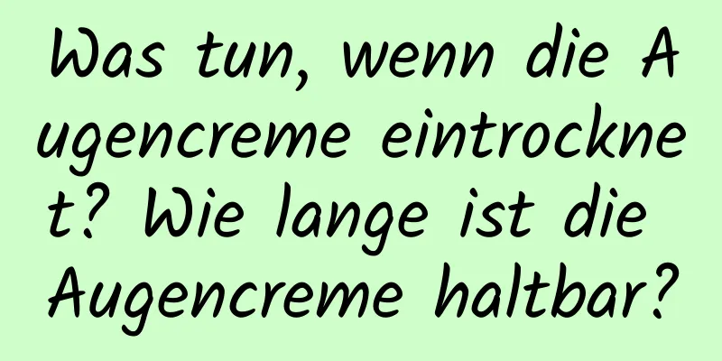 Was tun, wenn die Augencreme eintrocknet? Wie lange ist die Augencreme haltbar?