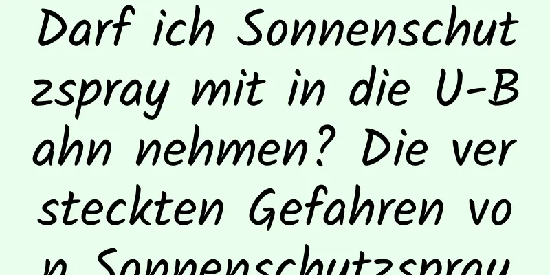 Darf ich Sonnenschutzspray mit in die U-Bahn nehmen? Die versteckten Gefahren von Sonnenschutzspray