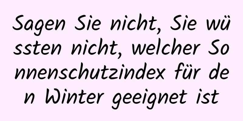 Sagen Sie nicht, Sie wüssten nicht, welcher Sonnenschutzindex für den Winter geeignet ist