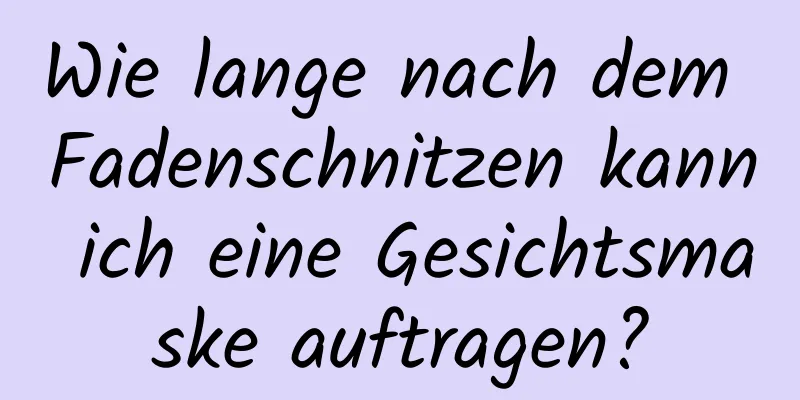 Wie lange nach dem Fadenschnitzen kann ich eine Gesichtsmaske auftragen?