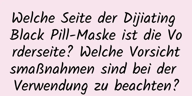Welche Seite der Dijiating Black Pill-Maske ist die Vorderseite? Welche Vorsichtsmaßnahmen sind bei der Verwendung zu beachten?