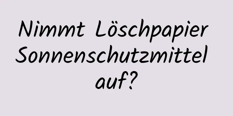 Nimmt Löschpapier Sonnenschutzmittel auf?