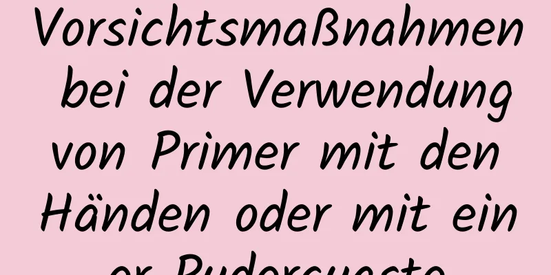 Vorsichtsmaßnahmen bei der Verwendung von Primer mit den Händen oder mit einer Puderquaste