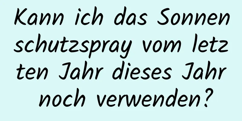 Kann ich das Sonnenschutzspray vom letzten Jahr dieses Jahr noch verwenden?