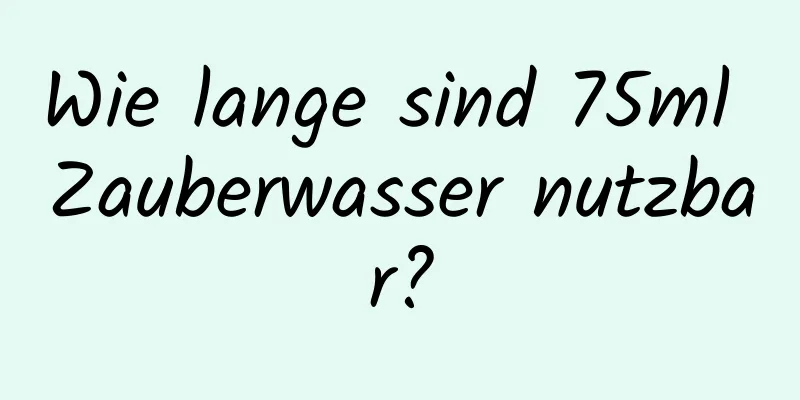 Wie lange sind 75ml Zauberwasser nutzbar?