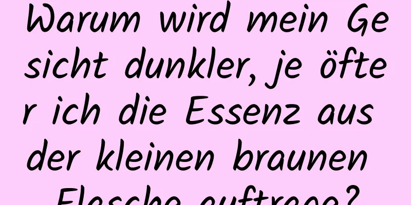 Warum wird mein Gesicht dunkler, je öfter ich die Essenz aus der kleinen braunen Flasche auftrage?