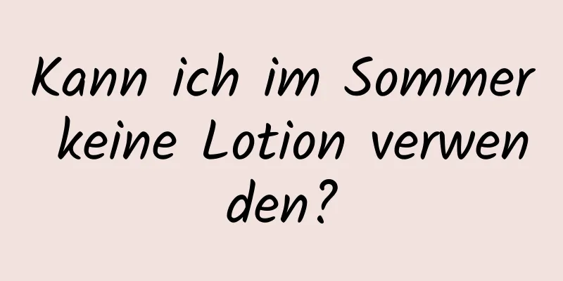 Kann ich im Sommer keine Lotion verwenden?