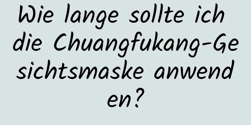 Wie lange sollte ich die Chuangfukang-Gesichtsmaske anwenden?