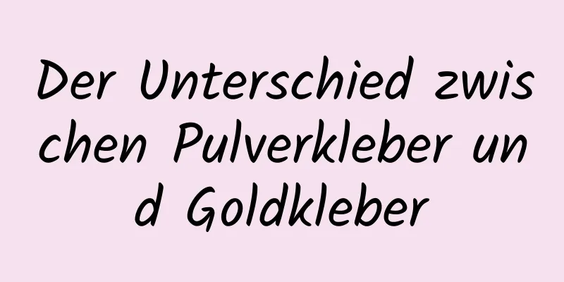 Der Unterschied zwischen Pulverkleber und Goldkleber