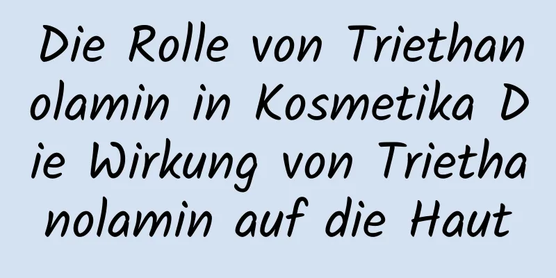 Die Rolle von Triethanolamin in Kosmetika Die Wirkung von Triethanolamin auf die Haut