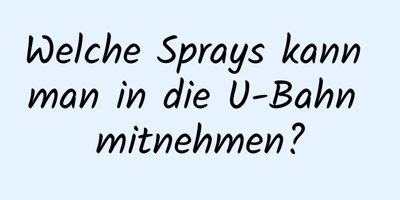 Welche Sprays kann man in die U-Bahn mitnehmen?