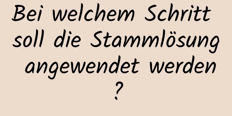 Bei welchem ​​Schritt soll die Stammlösung angewendet werden?