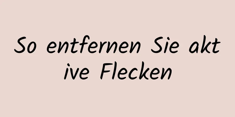 So entfernen Sie aktive Flecken