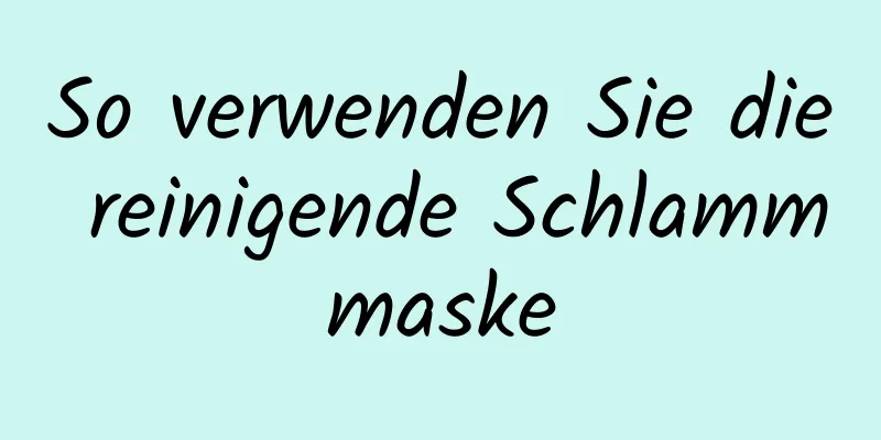 So verwenden Sie die reinigende Schlammmaske
