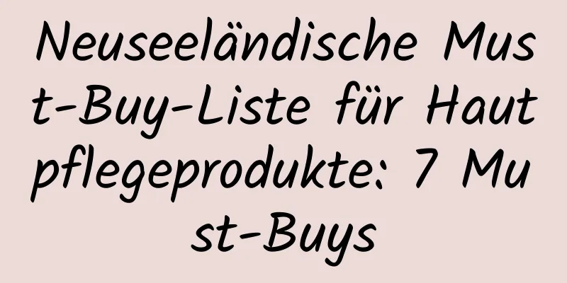 Neuseeländische Must-Buy-Liste für Hautpflegeprodukte: 7 Must-Buys