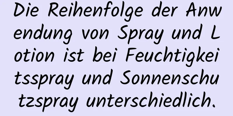 Die Reihenfolge der Anwendung von Spray und Lotion ist bei Feuchtigkeitsspray und Sonnenschutzspray unterschiedlich.