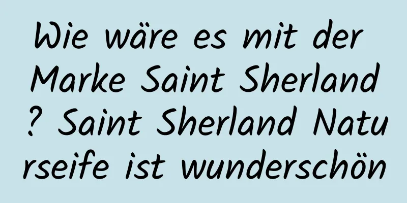 Wie wäre es mit der Marke Saint Sherland? Saint Sherland Naturseife ist wunderschön