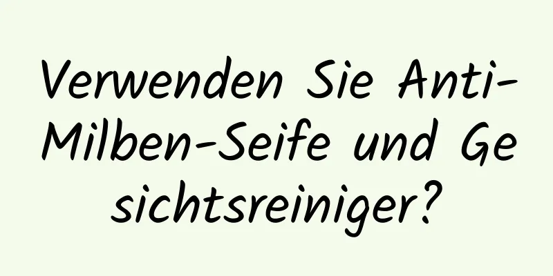 Verwenden Sie Anti-Milben-Seife und Gesichtsreiniger?