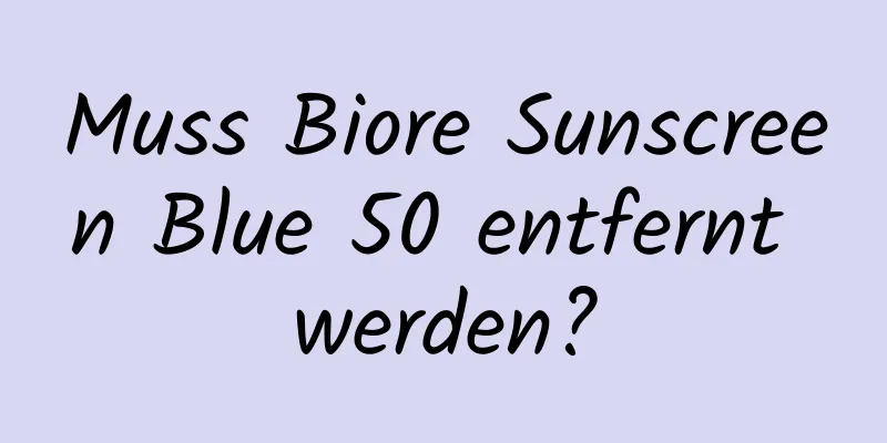 Muss Biore Sunscreen Blue 50 entfernt werden?
